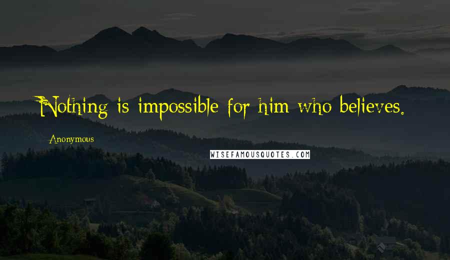 Anonymous Quotes: Nothing is impossible for him who believes.