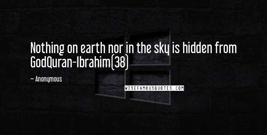 Anonymous Quotes: Nothing on earth nor in the sky is hidden from GodQuran-Ibrahim(38)