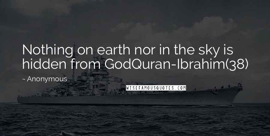 Anonymous Quotes: Nothing on earth nor in the sky is hidden from GodQuran-Ibrahim(38)