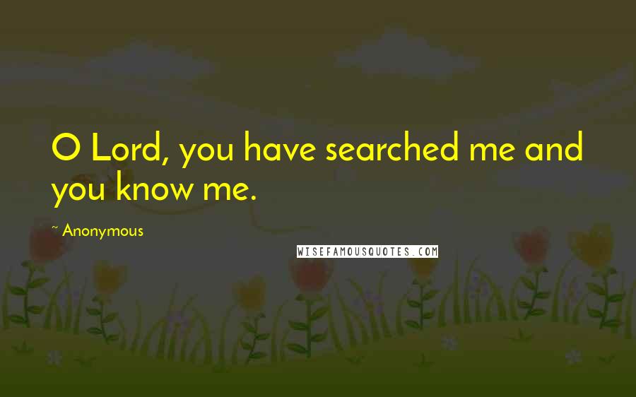 Anonymous Quotes: O Lord, you have searched me and you know me.