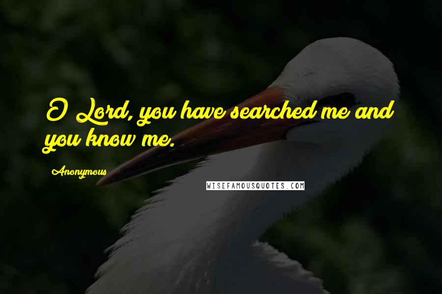 Anonymous Quotes: O Lord, you have searched me and you know me.