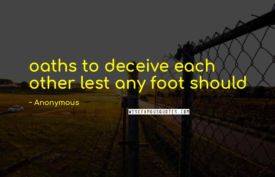 Anonymous Quotes: oaths to deceive each other lest any foot should