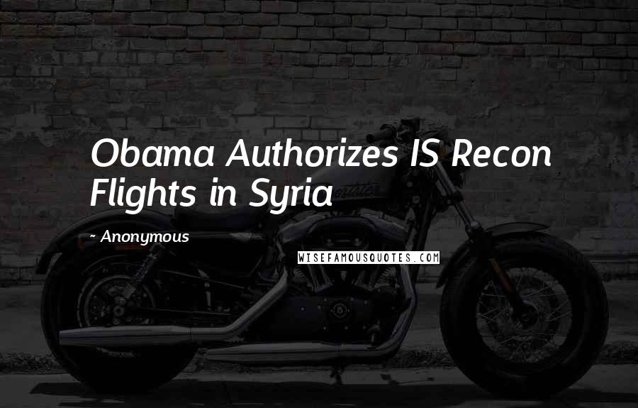 Anonymous Quotes: Obama Authorizes IS Recon Flights in Syria