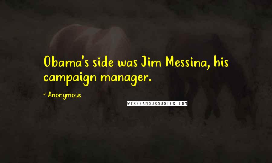 Anonymous Quotes: Obama's side was Jim Messina, his campaign manager.