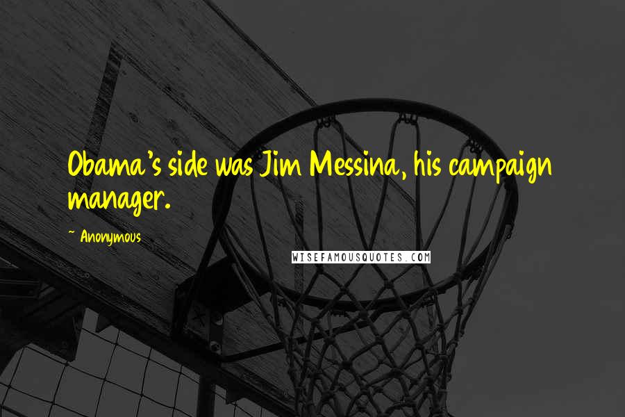 Anonymous Quotes: Obama's side was Jim Messina, his campaign manager.