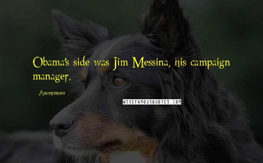 Anonymous Quotes: Obama's side was Jim Messina, his campaign manager.