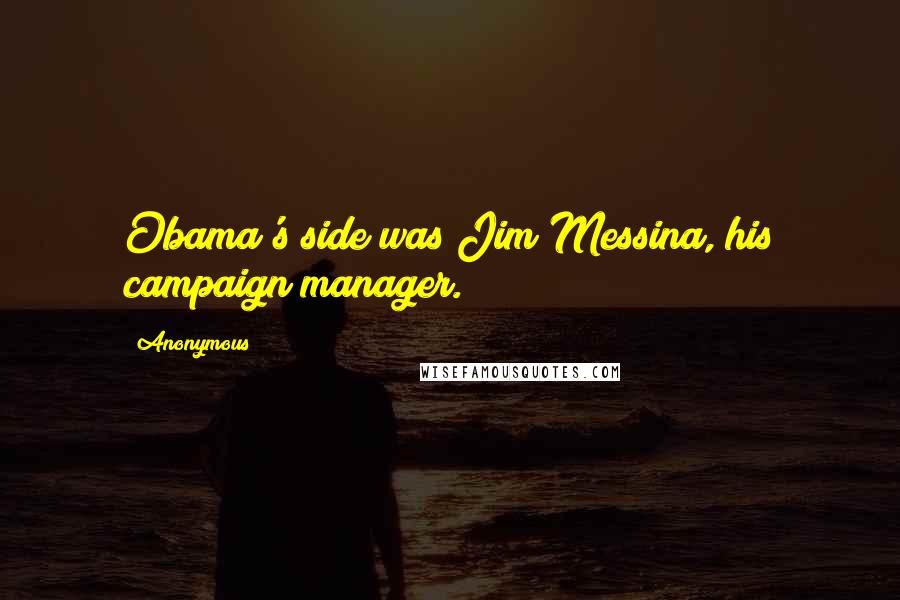 Anonymous Quotes: Obama's side was Jim Messina, his campaign manager.