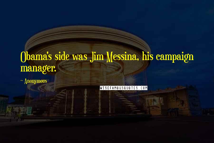 Anonymous Quotes: Obama's side was Jim Messina, his campaign manager.