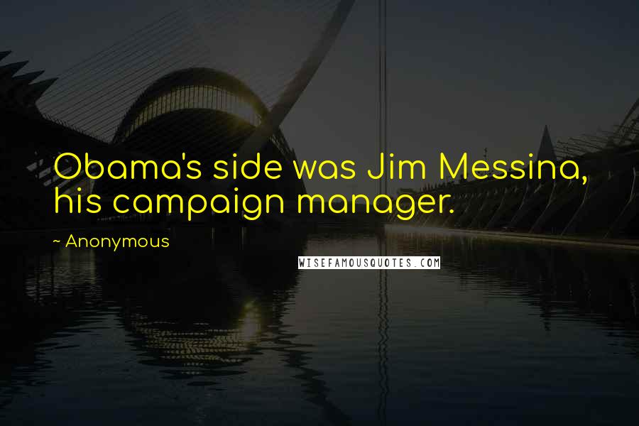 Anonymous Quotes: Obama's side was Jim Messina, his campaign manager.
