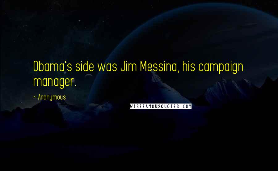 Anonymous Quotes: Obama's side was Jim Messina, his campaign manager.