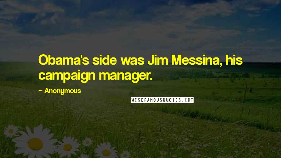 Anonymous Quotes: Obama's side was Jim Messina, his campaign manager.