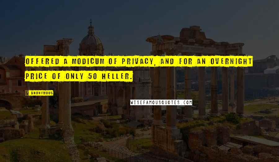 Anonymous Quotes: offered a modicum of privacy, and for an overnight price of only 50 Heller.