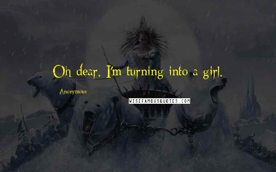 Anonymous Quotes: Oh dear. I'm turning into a girl.