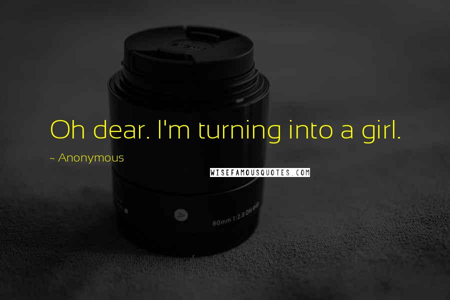 Anonymous Quotes: Oh dear. I'm turning into a girl.