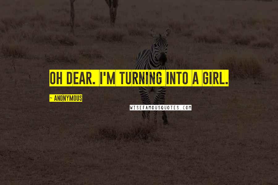 Anonymous Quotes: Oh dear. I'm turning into a girl.