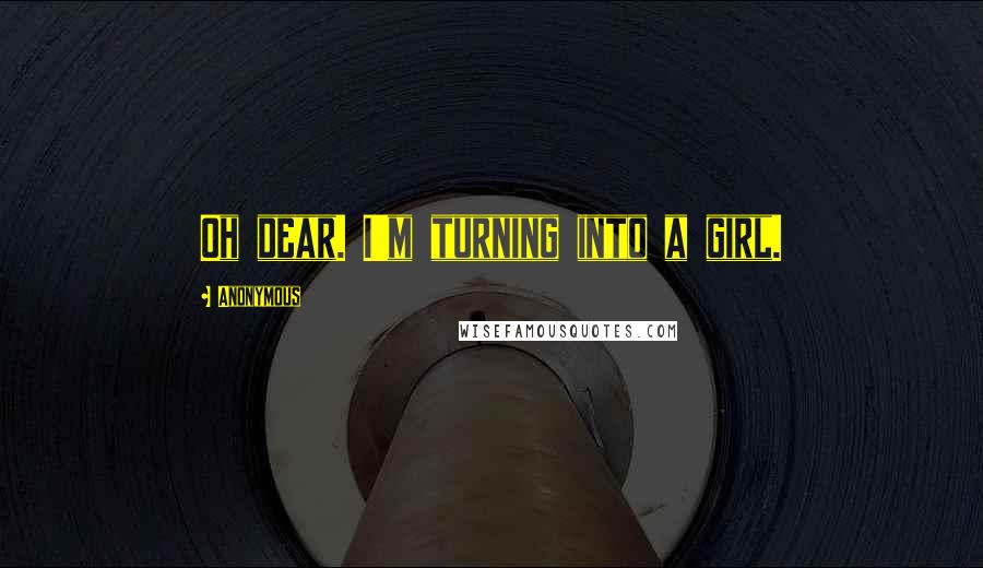 Anonymous Quotes: Oh dear. I'm turning into a girl.