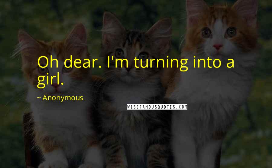 Anonymous Quotes: Oh dear. I'm turning into a girl.