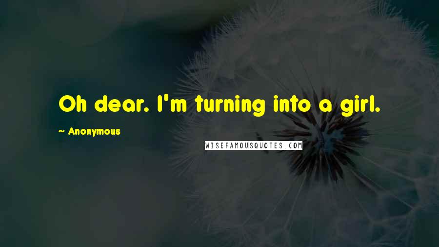 Anonymous Quotes: Oh dear. I'm turning into a girl.