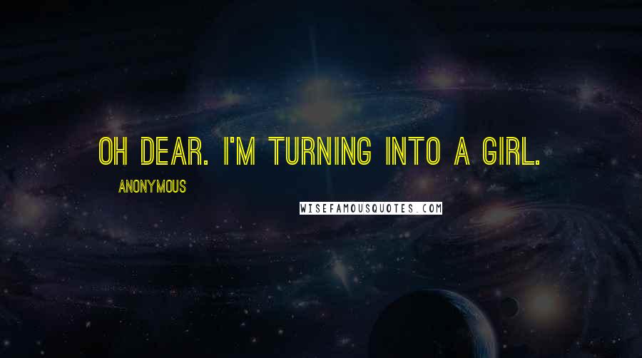 Anonymous Quotes: Oh dear. I'm turning into a girl.