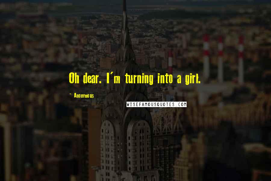 Anonymous Quotes: Oh dear. I'm turning into a girl.