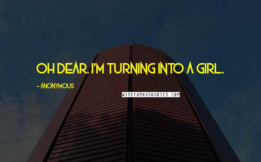 Anonymous Quotes: Oh dear. I'm turning into a girl.