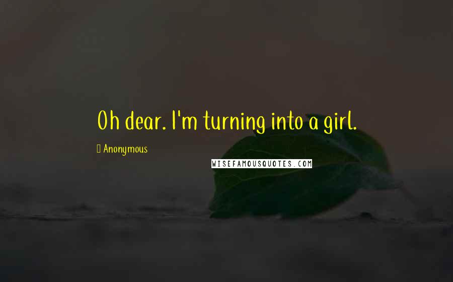 Anonymous Quotes: Oh dear. I'm turning into a girl.