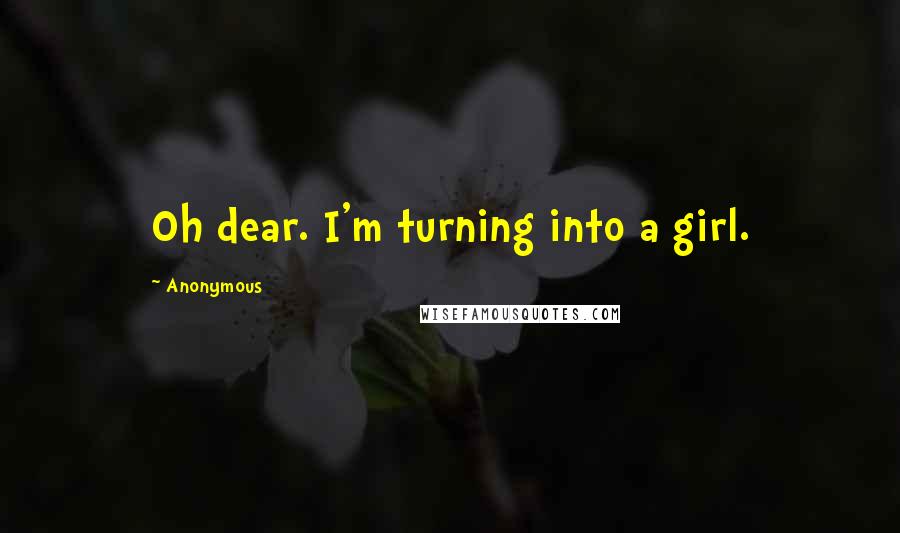 Anonymous Quotes: Oh dear. I'm turning into a girl.