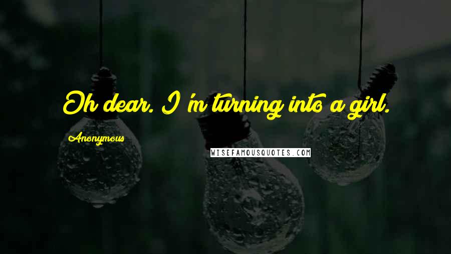 Anonymous Quotes: Oh dear. I'm turning into a girl.