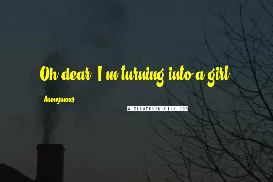 Anonymous Quotes: Oh dear. I'm turning into a girl.
