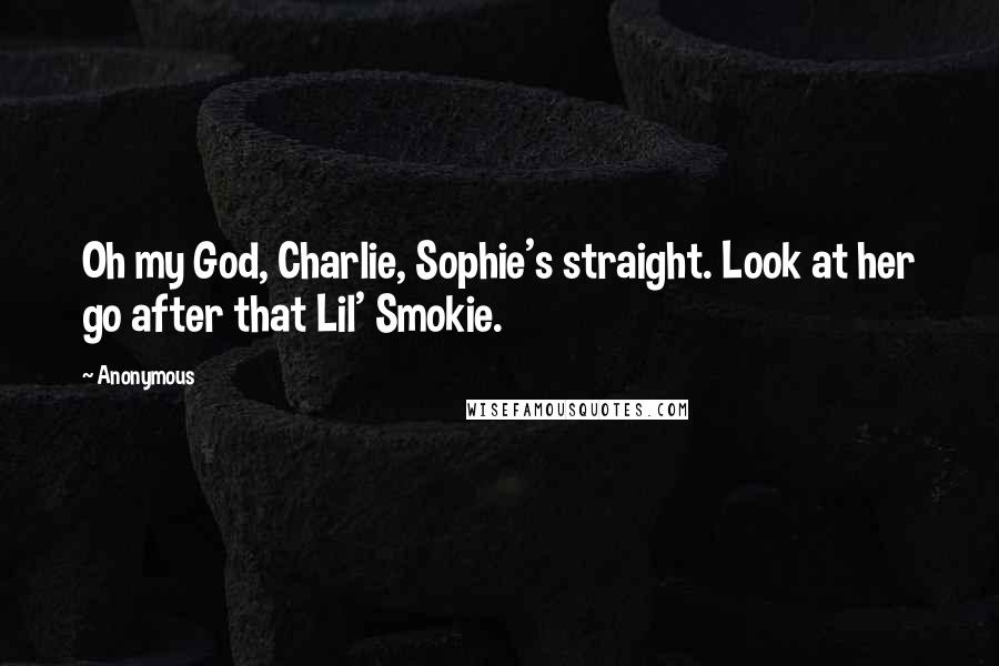 Anonymous Quotes: Oh my God, Charlie, Sophie's straight. Look at her go after that Lil' Smokie.