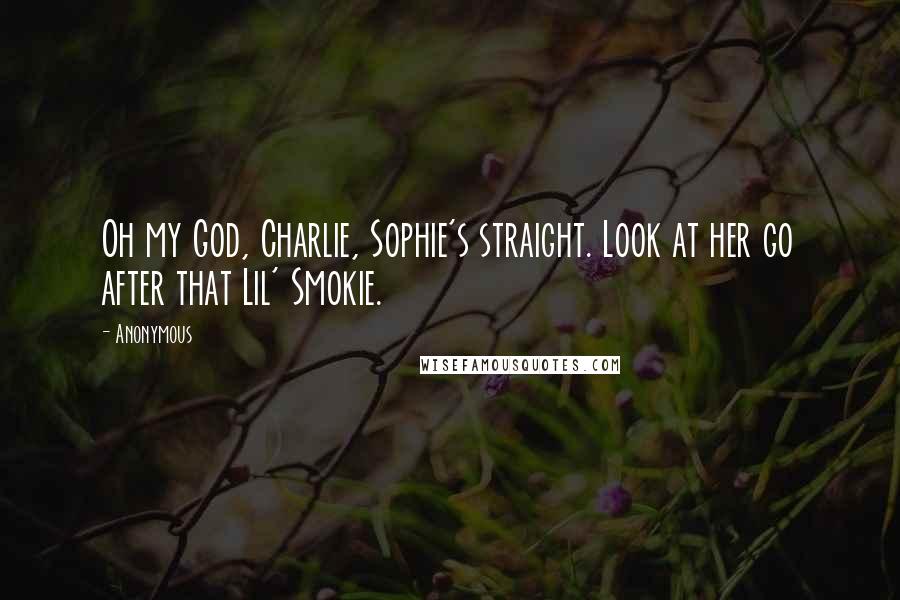 Anonymous Quotes: Oh my God, Charlie, Sophie's straight. Look at her go after that Lil' Smokie.