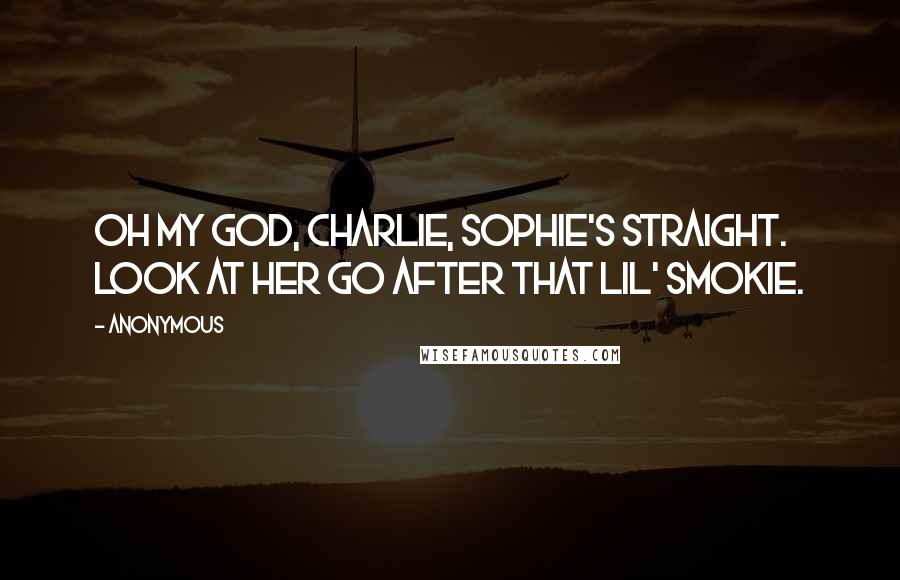 Anonymous Quotes: Oh my God, Charlie, Sophie's straight. Look at her go after that Lil' Smokie.