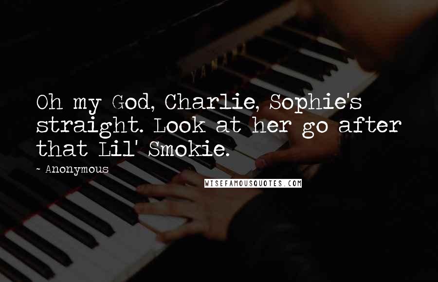 Anonymous Quotes: Oh my God, Charlie, Sophie's straight. Look at her go after that Lil' Smokie.