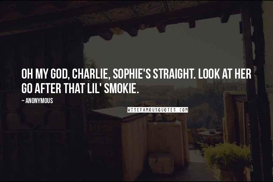 Anonymous Quotes: Oh my God, Charlie, Sophie's straight. Look at her go after that Lil' Smokie.
