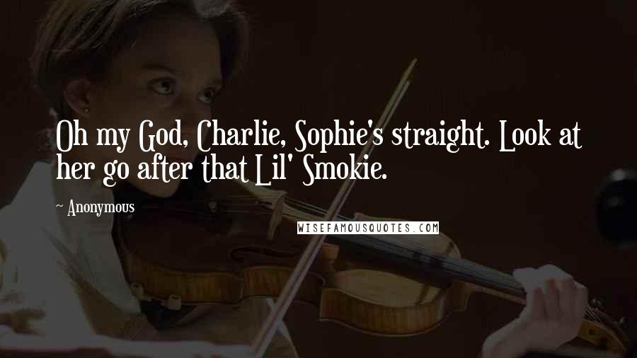Anonymous Quotes: Oh my God, Charlie, Sophie's straight. Look at her go after that Lil' Smokie.