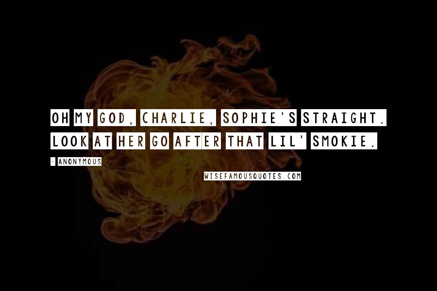 Anonymous Quotes: Oh my God, Charlie, Sophie's straight. Look at her go after that Lil' Smokie.