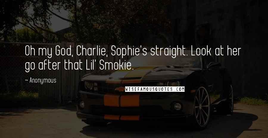 Anonymous Quotes: Oh my God, Charlie, Sophie's straight. Look at her go after that Lil' Smokie.