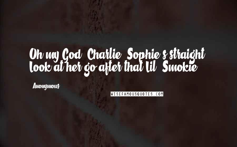 Anonymous Quotes: Oh my God, Charlie, Sophie's straight. Look at her go after that Lil' Smokie.