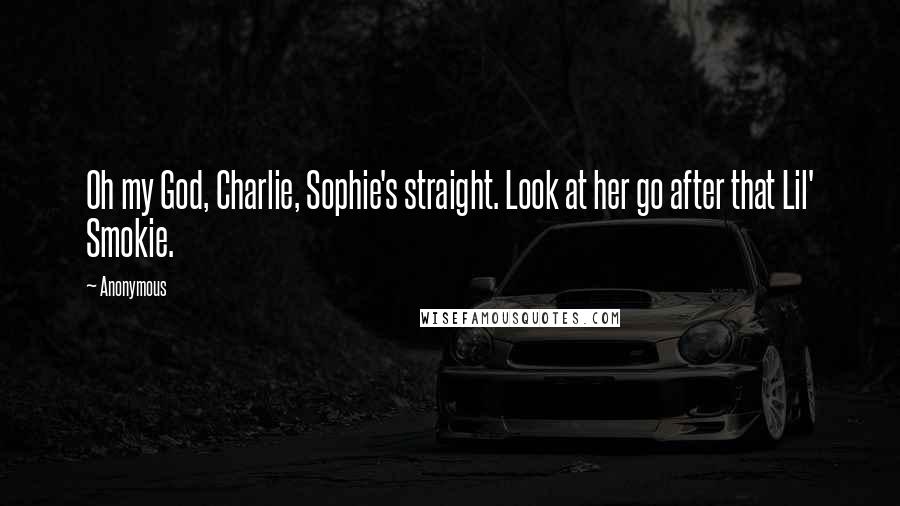 Anonymous Quotes: Oh my God, Charlie, Sophie's straight. Look at her go after that Lil' Smokie.