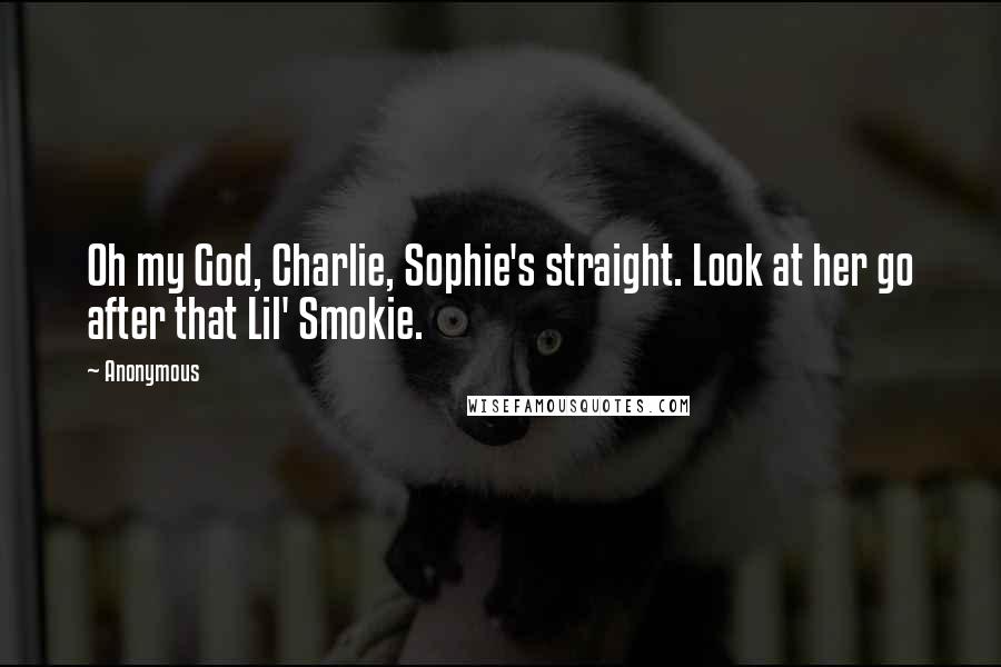 Anonymous Quotes: Oh my God, Charlie, Sophie's straight. Look at her go after that Lil' Smokie.