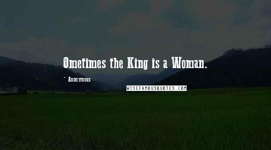 Anonymous Quotes: Ometimes the King is a Woman.