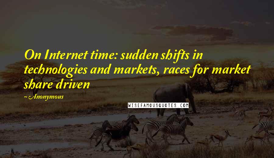 Anonymous Quotes: On Internet time: sudden shifts in technologies and markets, races for market share driven