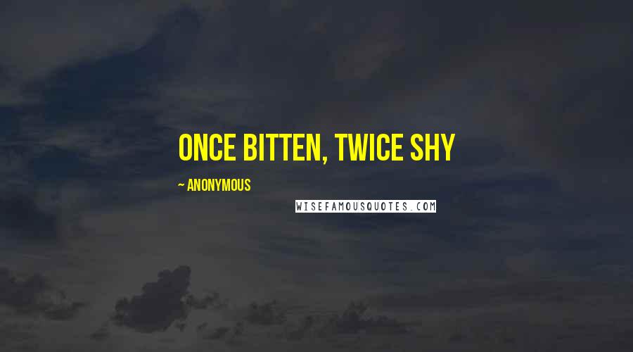 Anonymous Quotes: Once bitten, twice shy