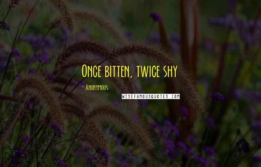 Anonymous Quotes: Once bitten, twice shy