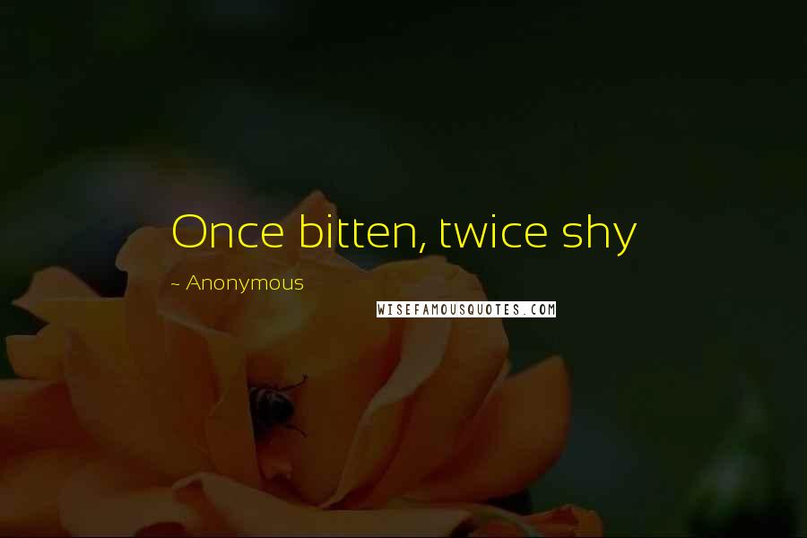 Anonymous Quotes: Once bitten, twice shy