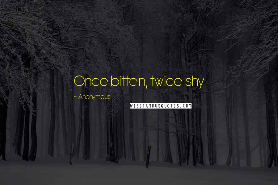 Anonymous Quotes: Once bitten, twice shy