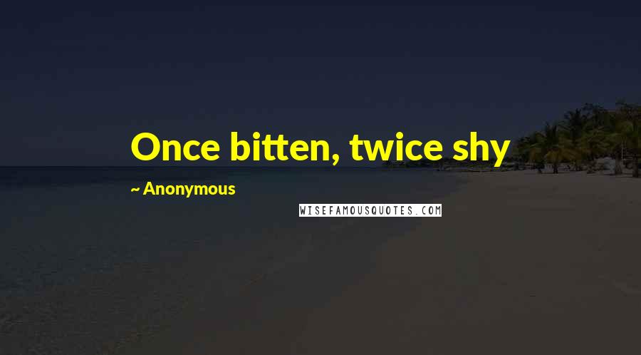 Anonymous Quotes: Once bitten, twice shy