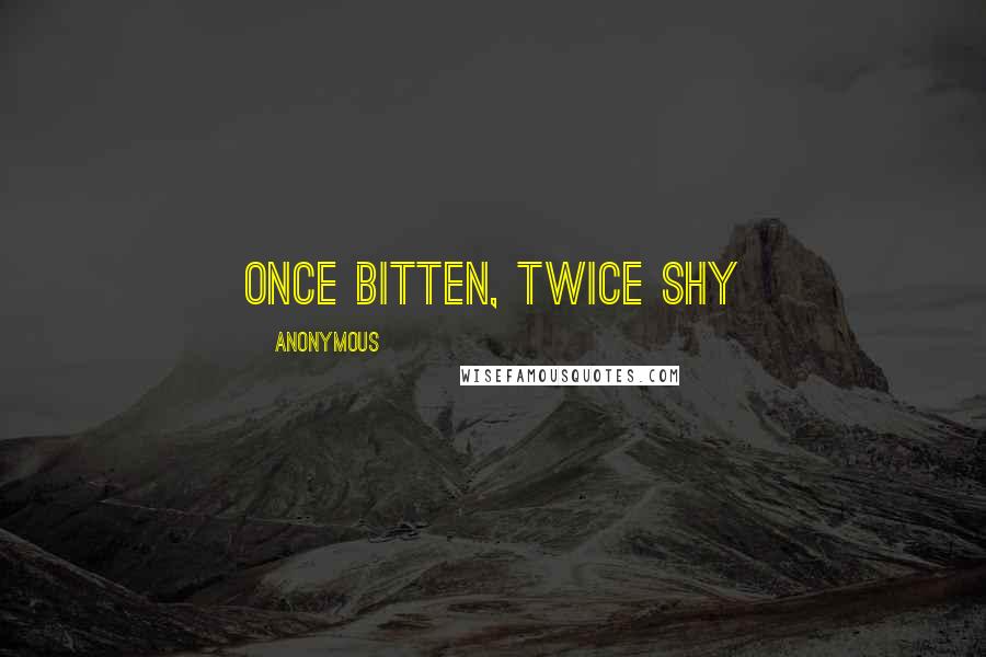 Anonymous Quotes: Once bitten, twice shy