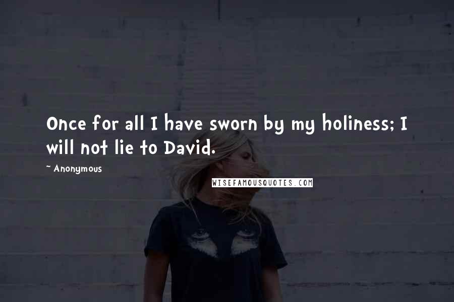Anonymous Quotes: Once for all I have sworn by my holiness; I will not lie to David.