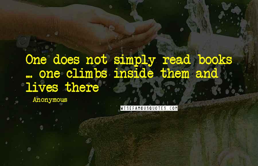 Anonymous Quotes: One does not simply read books ... one climbs inside them and lives there